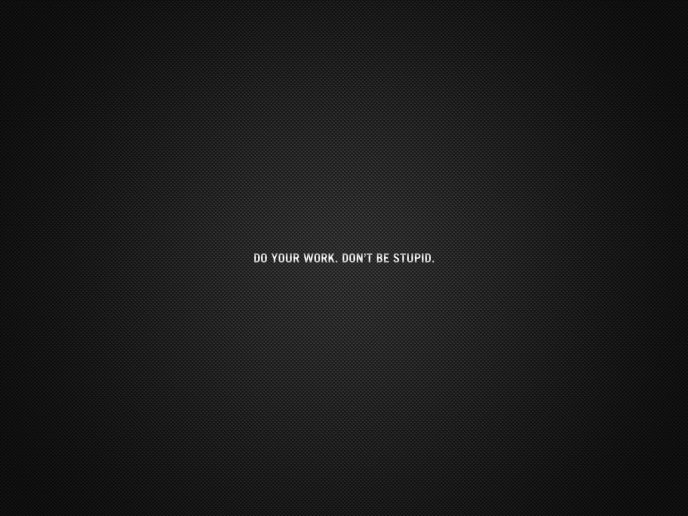 Do your work. Don't be stupid - Motivation Wallpaper