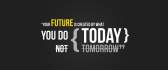 Your future is created by what you do TODAY Wallpaper