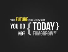Your future is created by what you do TODAY Wallpaper